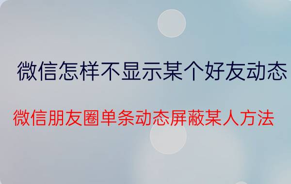 微信怎样不显示某个好友动态 微信朋友圈单条动态屏蔽某人方法？